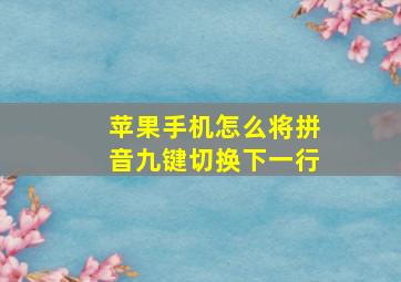 苹果手机怎么将拼音九键切换下一行