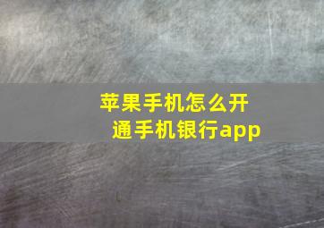 苹果手机怎么开通手机银行app