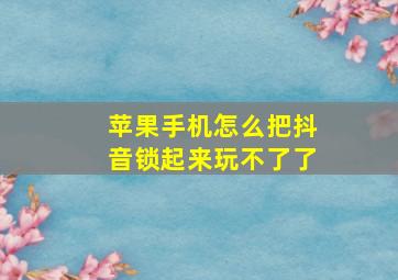 苹果手机怎么把抖音锁起来玩不了了