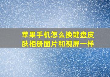 苹果手机怎么换键盘皮肤相册图片和视屏一样