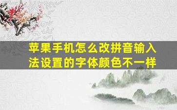 苹果手机怎么改拼音输入法设置的字体颜色不一样