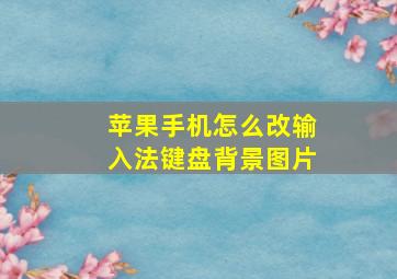 苹果手机怎么改输入法键盘背景图片