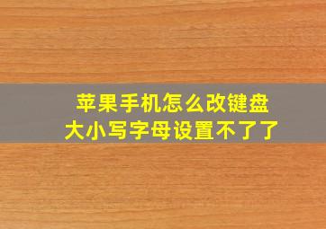 苹果手机怎么改键盘大小写字母设置不了了