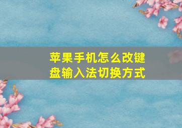 苹果手机怎么改键盘输入法切换方式