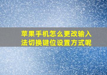 苹果手机怎么更改输入法切换键位设置方式呢