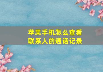 苹果手机怎么查看联系人的通话记录