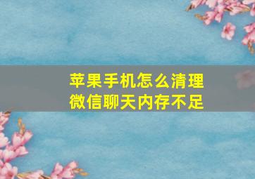 苹果手机怎么清理微信聊天内存不足