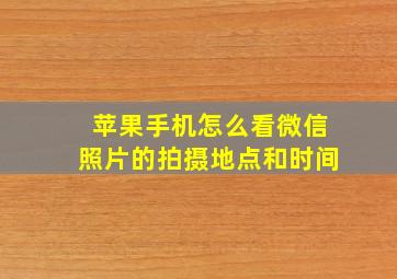 苹果手机怎么看微信照片的拍摄地点和时间