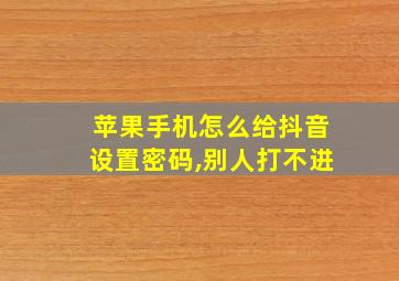 苹果手机怎么给抖音设置密码,别人打不进