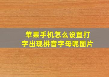 苹果手机怎么设置打字出现拼音字母呢图片