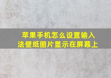 苹果手机怎么设置输入法壁纸图片显示在屏幕上