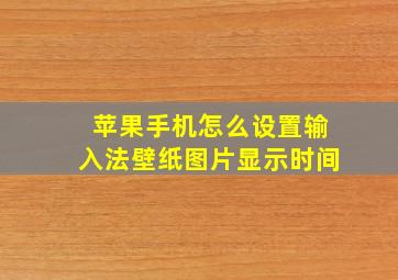 苹果手机怎么设置输入法壁纸图片显示时间