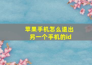 苹果手机怎么退出另一个手机的id