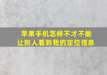 苹果手机怎样不才不能让别人看到我的定位信息