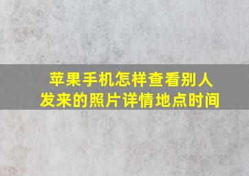 苹果手机怎样查看别人发来的照片详情地点时间