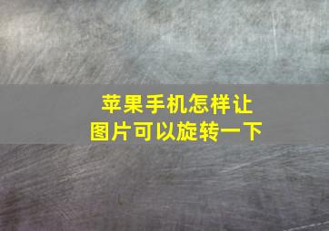 苹果手机怎样让图片可以旋转一下