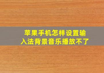 苹果手机怎样设置输入法背景音乐播放不了