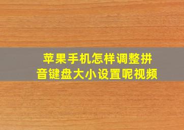 苹果手机怎样调整拼音键盘大小设置呢视频