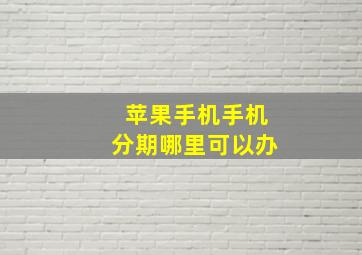 苹果手机手机分期哪里可以办