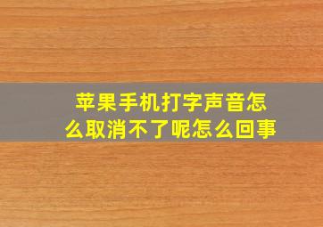 苹果手机打字声音怎么取消不了呢怎么回事