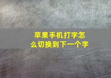 苹果手机打字怎么切换到下一个字