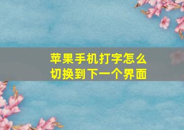 苹果手机打字怎么切换到下一个界面