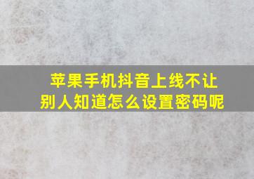 苹果手机抖音上线不让别人知道怎么设置密码呢