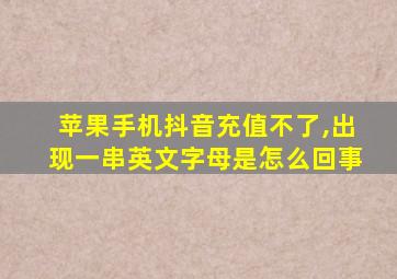 苹果手机抖音充值不了,出现一串英文字母是怎么回事