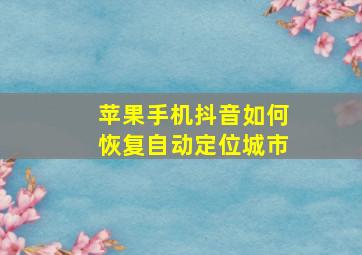 苹果手机抖音如何恢复自动定位城市