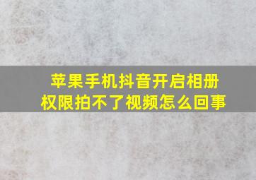 苹果手机抖音开启相册权限拍不了视频怎么回事