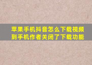 苹果手机抖音怎么下载视频到手机作者关闭了下载功能