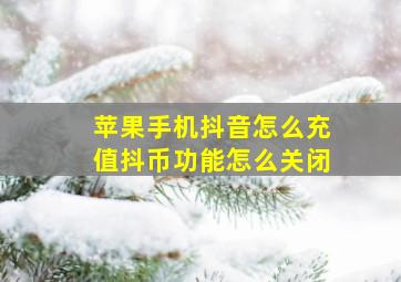 苹果手机抖音怎么充值抖币功能怎么关闭