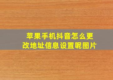 苹果手机抖音怎么更改地址信息设置呢图片