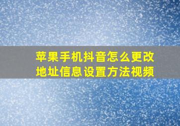 苹果手机抖音怎么更改地址信息设置方法视频