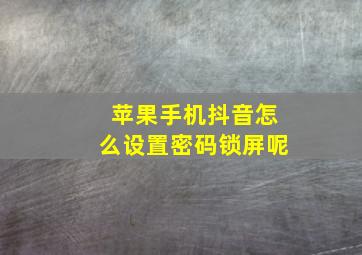 苹果手机抖音怎么设置密码锁屏呢