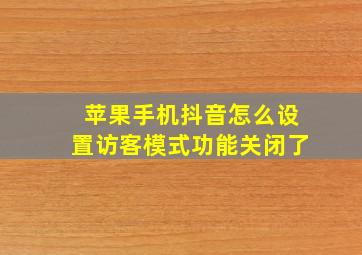 苹果手机抖音怎么设置访客模式功能关闭了