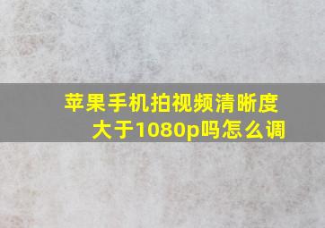 苹果手机拍视频清晰度大于1080p吗怎么调