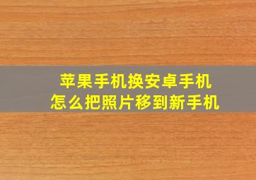 苹果手机换安卓手机怎么把照片移到新手机