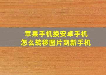 苹果手机换安卓手机怎么转移图片到新手机