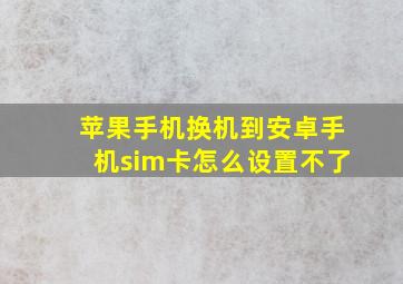 苹果手机换机到安卓手机sim卡怎么设置不了