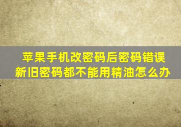 苹果手机改密码后密码错误新旧密码都不能用精油怎么办