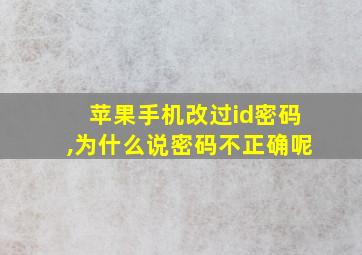 苹果手机改过id密码,为什么说密码不正确呢