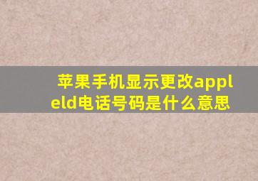 苹果手机显示更改appleld电话号码是什么意思