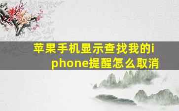 苹果手机显示查找我的iphone提醒怎么取消