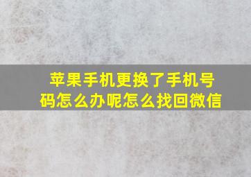 苹果手机更换了手机号码怎么办呢怎么找回微信