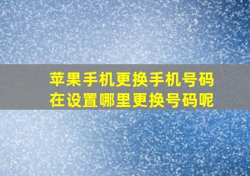 苹果手机更换手机号码在设置哪里更换号码呢