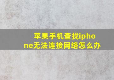 苹果手机查找iphone无法连接网络怎么办