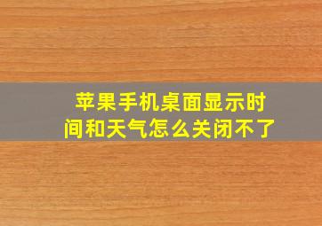 苹果手机桌面显示时间和天气怎么关闭不了