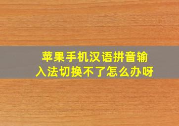 苹果手机汉语拼音输入法切换不了怎么办呀