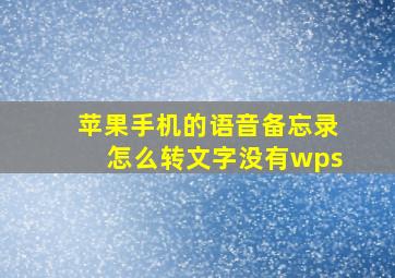 苹果手机的语音备忘录怎么转文字没有wps